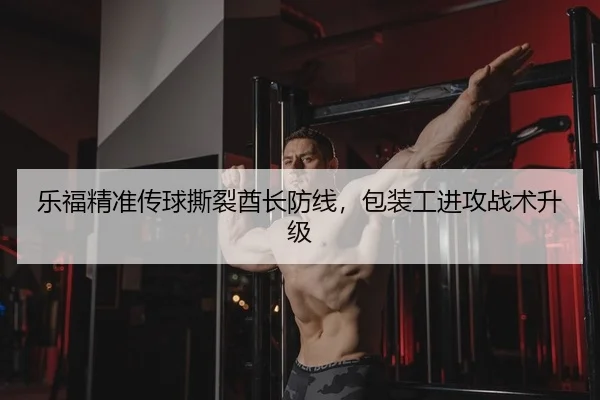 乐福精准传球撕裂酋长防线，包装工进攻战术升级